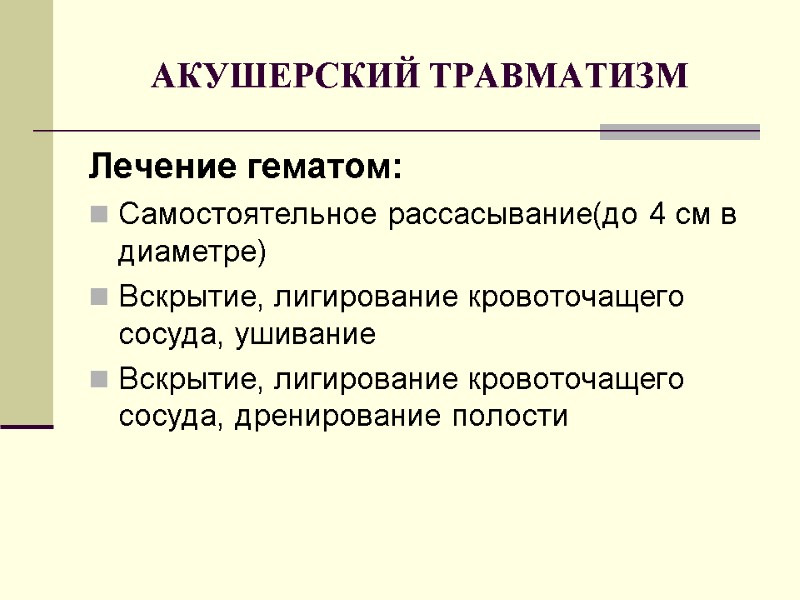 АКУШЕРСКИЙ ТРАВМАТИЗМ Лечение гематом: Самостоятельное рассасывание(до 4 см в диаметре) Вскрытие, лигирование кровоточащего сосуда,
